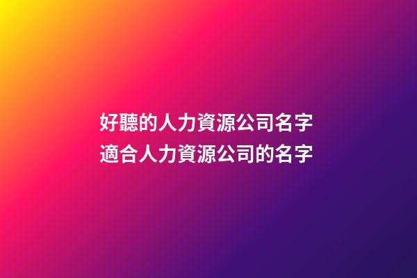 好聽的人力資源公司名字 適合人力資源公司的名字